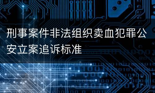 刑事案件非法组织卖血犯罪公安立案追诉标准
