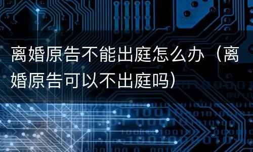 离婚原告不能出庭怎么办（离婚原告可以不出庭吗）
