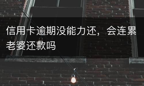 信用卡逾期没能力还，会连累老婆还款吗