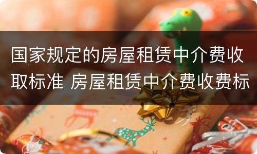 国家规定的房屋租赁中介费收取标准 房屋租赁中介费收费标准法律规定