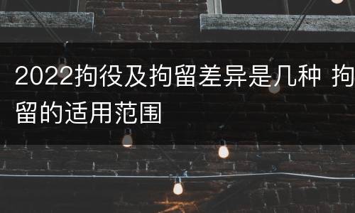 2022拘役及拘留差异是几种 拘留的适用范围