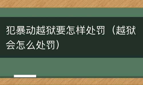 犯暴动越狱要怎样处罚（越狱会怎么处罚）
