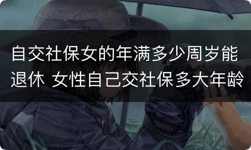 自交社保女的年满多少周岁能退休 女性自己交社保多大年龄退休