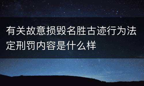 有关故意损毁名胜古迹行为法定刑罚内容是什么样