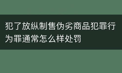 犯了放纵制售伪劣商品犯罪行为罪通常怎么样处罚