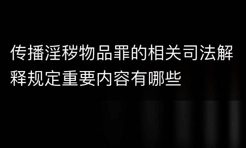 传播淫秽物品罪的相关司法解释规定重要内容有哪些