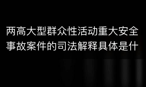 两高大型群众性活动重大安全事故案件的司法解释具体是什么内容