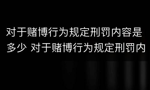 对于赌博行为规定刑罚内容是多少 对于赌博行为规定刑罚内容是多少