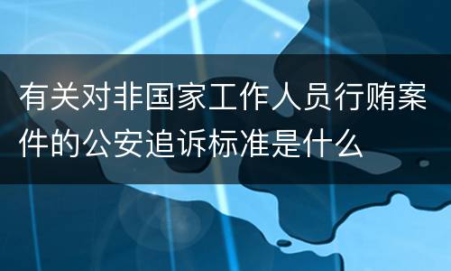 有关对非国家工作人员行贿案件的公安追诉标准是什么