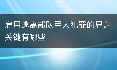 雇用逃离部队军人犯罪的界定关键有哪些
