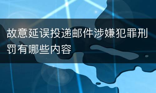 故意延误投递邮件涉嫌犯罪刑罚有哪些内容