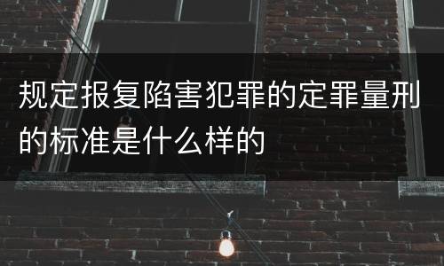 规定报复陷害犯罪的定罪量刑的标准是什么样的