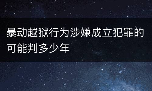 暴动越狱行为涉嫌成立犯罪的可能判多少年