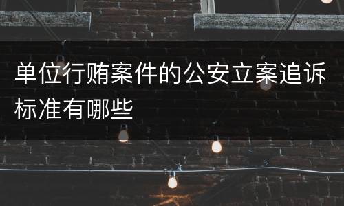 单位行贿案件的公安立案追诉标准有哪些