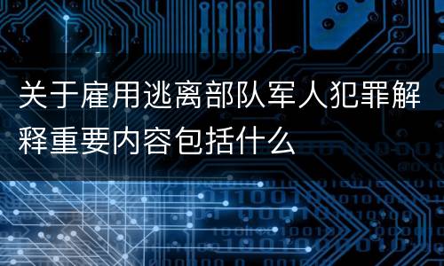 关于雇用逃离部队军人犯罪解释重要内容包括什么
