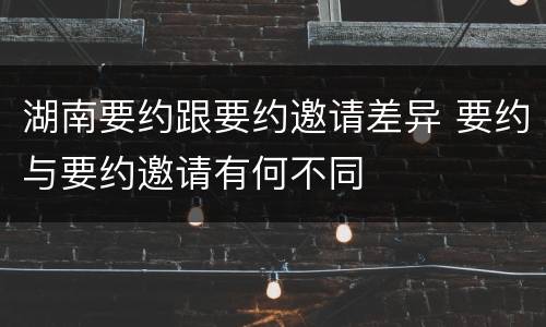 湖南要约跟要约邀请差异 要约与要约邀请有何不同