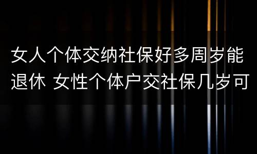 女人个体交纳社保好多周岁能退休 女性个体户交社保几岁可以退休