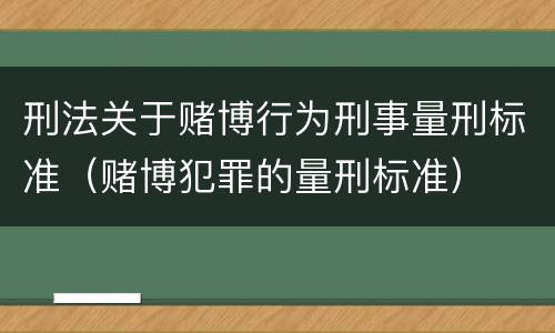 刑法关于赌博行为刑事量刑标准（赌博犯罪的量刑标准）