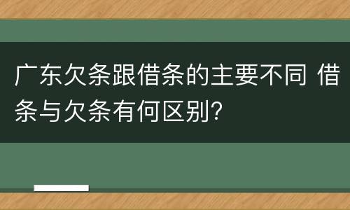 广东欠条跟借条的主要不同 借条与欠条有何区别?
