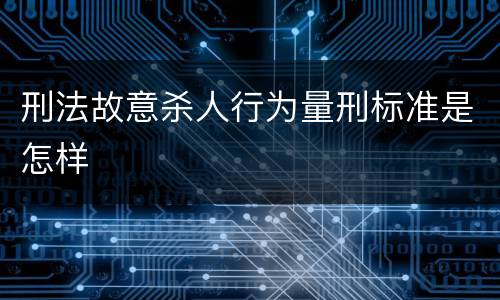 刑法故意杀人行为量刑标准是怎样