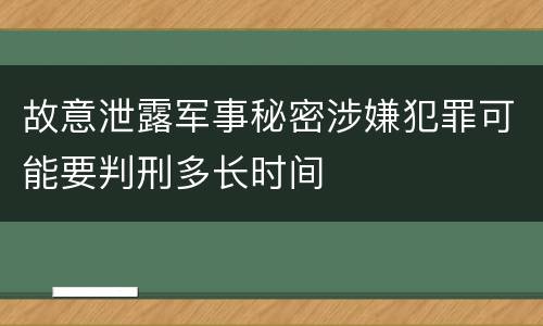 故意泄露军事秘密涉嫌犯罪可能要判刑多长时间