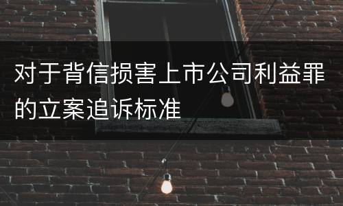 对于背信损害上市公司利益罪的立案追诉标准
