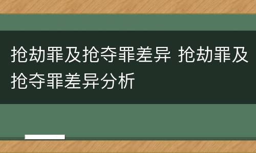 抢劫罪及抢夺罪差异 抢劫罪及抢夺罪差异分析