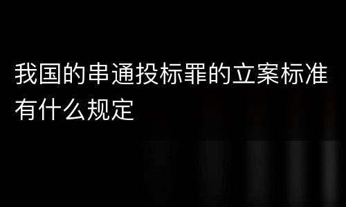 我国的串通投标罪的立案标准有什么规定