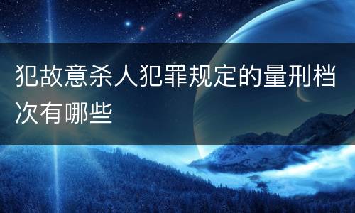 犯故意杀人犯罪规定的量刑档次有哪些