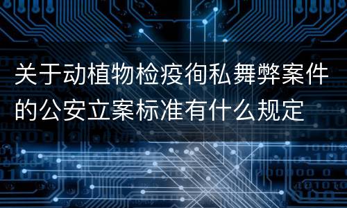 关于动植物检疫徇私舞弊案件的公安立案标准有什么规定