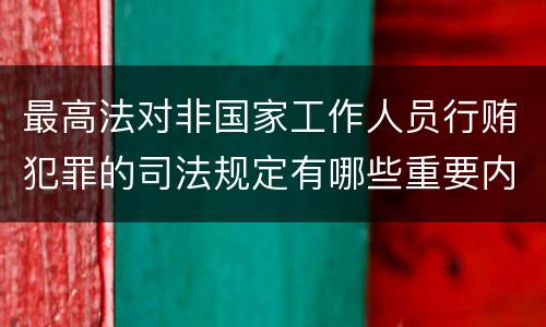 最高法对非国家工作人员行贿犯罪的司法规定有哪些重要内容