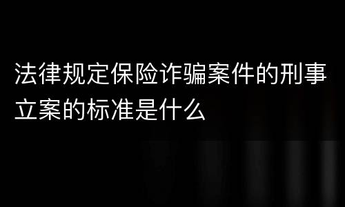 法律规定保险诈骗案件的刑事立案的标准是什么