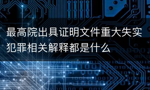 最高院出具证明文件重大失实犯罪相关解释都是什么
