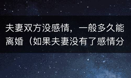 夫妻双方没感情，一般多久能离婚（如果夫妻没有了感情分居多久可以离婚）
