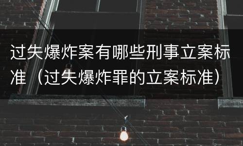 过失爆炸案有哪些刑事立案标准（过失爆炸罪的立案标准）