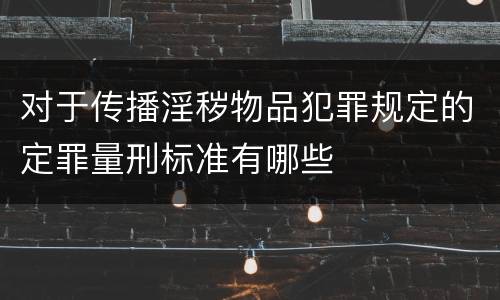 对于传播淫秽物品犯罪规定的定罪量刑标准有哪些