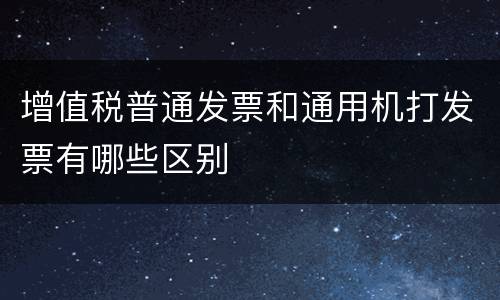 增值税普通发票和通用机打发票有哪些区别