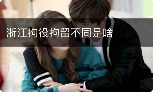 浙江拘役拘留不同是啥