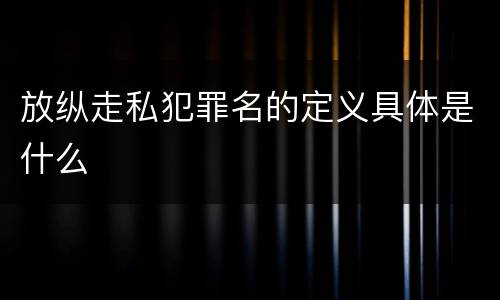 放纵走私犯罪名的定义具体是什么