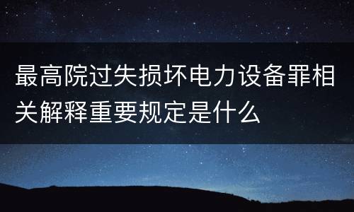 最高院过失损坏电力设备罪相关解释重要规定是什么