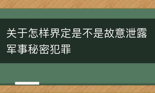 关于怎样界定是不是故意泄露军事秘密犯罪
