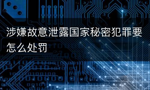 涉嫌故意泄露国家秘密犯罪要怎么处罚