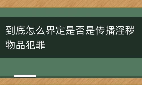 到底怎么界定是否是传播淫秽物品犯罪
