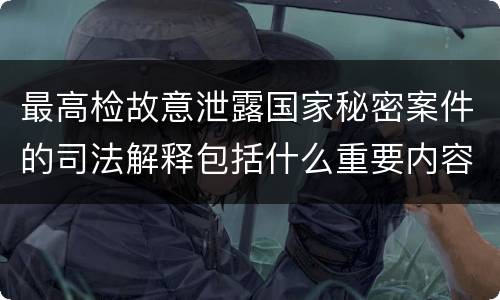 最高检故意泄露国家秘密案件的司法解释包括什么重要内容