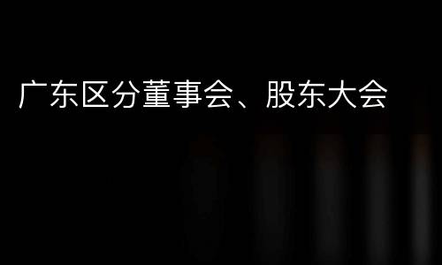 广东区分董事会、股东大会