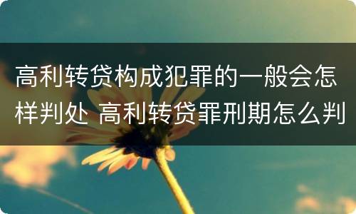 高利转贷构成犯罪的一般会怎样判处 高利转贷罪刑期怎么判定的