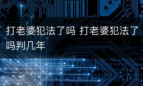 打老婆犯法了吗 打老婆犯法了吗判几年