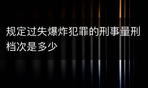 规定过失爆炸犯罪的刑事量刑档次是多少