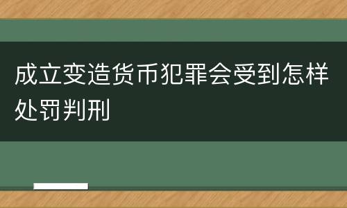 成立变造货币犯罪会受到怎样处罚判刑