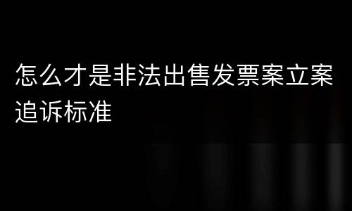 怎么才是非法出售发票案立案追诉标准